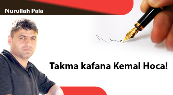 Takma kafana Kemal Hoca!