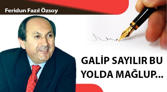 GALİP SAYILIR BU YOLDA MAĞLUP...