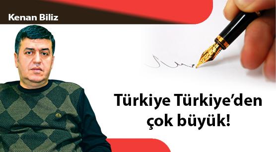 Türkiye Türkiye’den çok büyük!