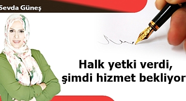 Halk yetki verdi, şimdi hizmet bekliyor!
