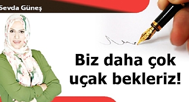Biz daha çok uçak bekleriz!