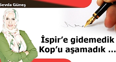 İspir'e gidemedik Kop'u aşamadık …