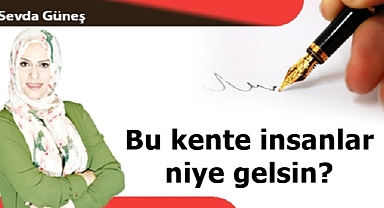 Bu kente insanlar niye gelsin?