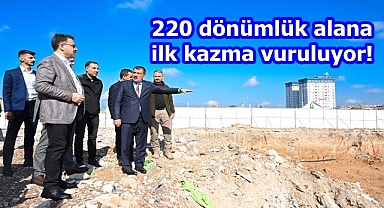 220 dönümlük alana ilk kazma vuruluyor!