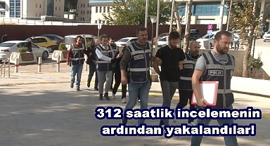 312 saatlik incelemenin ardından yakalandılar!