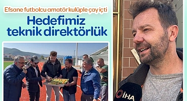 Efsane futbolcu amatör kulüple çay içti ‘Hedefimiz teknik direktörlük