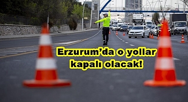 Erzurum'da o yollar kapalı olacak!