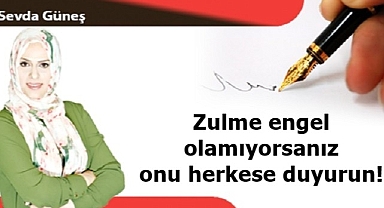 Zulme engel olamıyorsanız onu herkese duyurun!