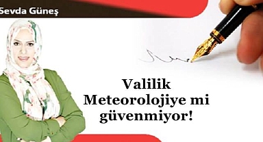 Valilik Meteorolojiye mi güvenmiyor!