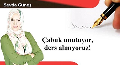 Çabuk unutuyor, ders almıyoruz!
