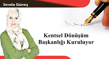 Kentsel Dönüşüm Başkanlığı Kuruluyor