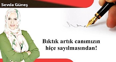 Bıktık artık canımızın hiçe sayılmasından!