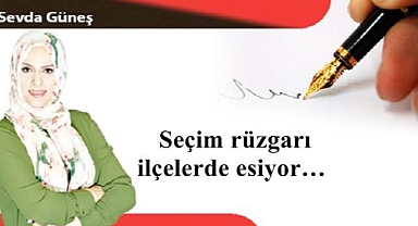 Seçim rüzgarı ilçelerde esiyor…
