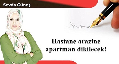Hastane arazine apartman dikilecek!