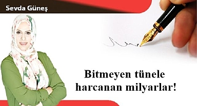 Bitmeyen tünele harcanan milyarlar!