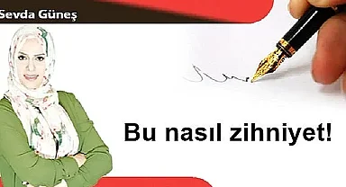 Bu nasıl zihniyet!