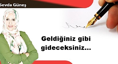 Geldiğiniz gibi gideceksiniz...