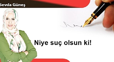 Niye suç olsun ki!
