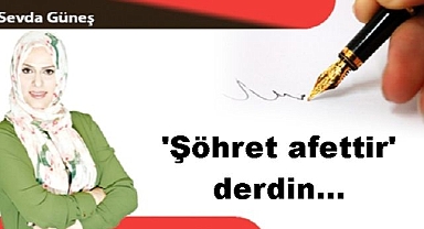 'Şöhret afettir' derdin...