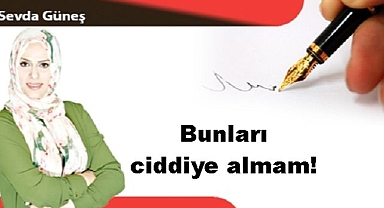 Bunları ciddiye almam!