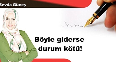 Böyle giderse durum kötü!