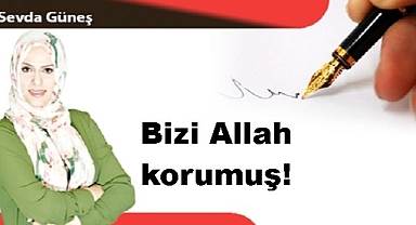 Bizi Allah korumuş!