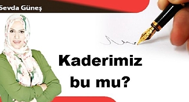 Kaderimiz bu mu?