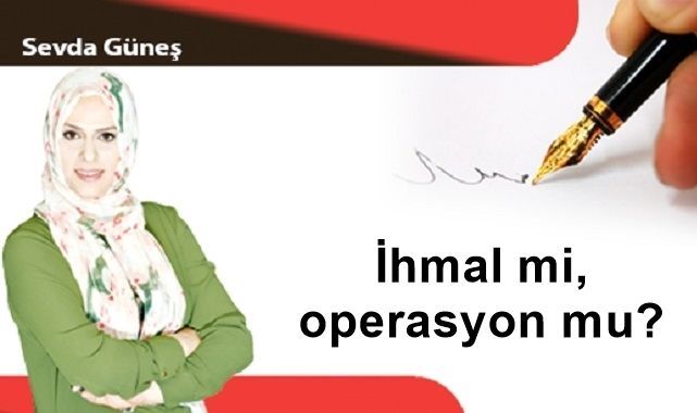 İhmal mi, operasyon mu?