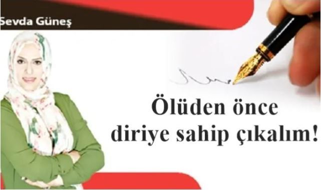 Ölüden önce diriye sahip çıkalım!