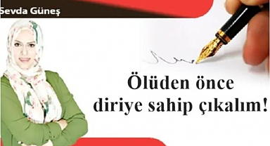 Ölüden önce diriye sahip çıkalım!