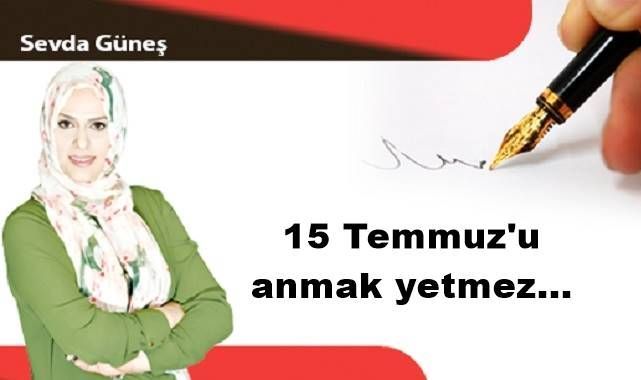 15 Temmuz'u anmak yetmez...