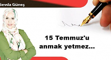 15 Temmuz'u anmak yetmez...
