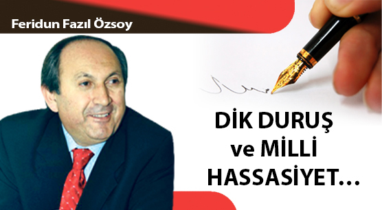 DİK DURUŞ ve MİLLİ HASSASİYET…