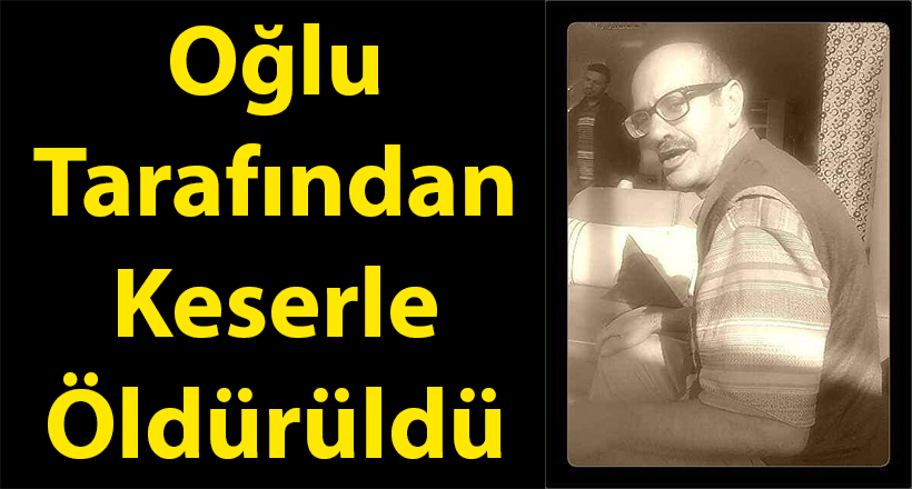 Oğlu Tarafından Keserle Öldürüldü