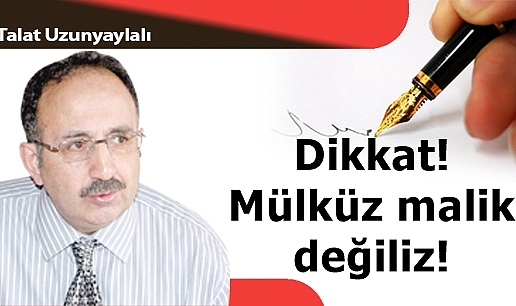 Dikkat! Mülküz malik değiliz!