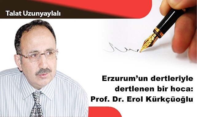 Erzurum'un dertleriyle dertlenen bir hoca: Prof. Dr. Erol Kürkçüoğlu