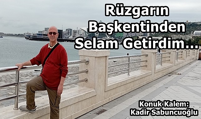 Rüzgarın Başkentinden Selam Getirdim…