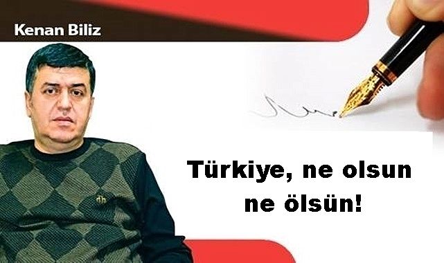 Türkiye, ne olsun ne ölsün!