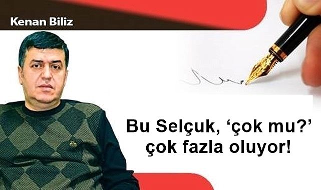 Bu Selçuk, 'çok mu?' çok fazla oluyor!