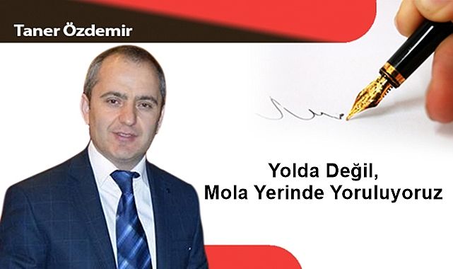 Yolda Değil, Mola Yerinde Yoruluyoruz