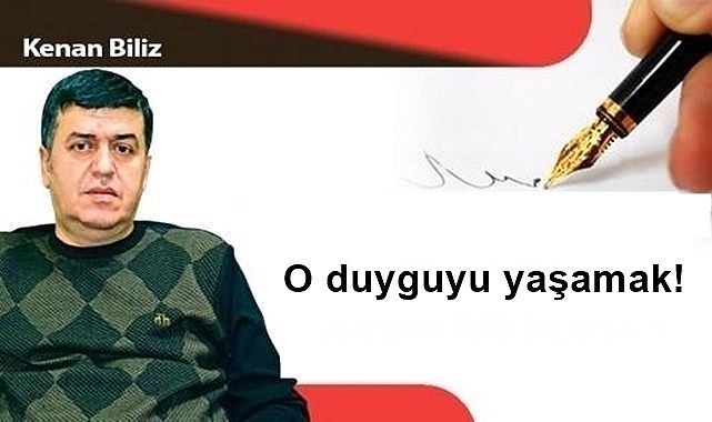 O duyguyu yaşamak!