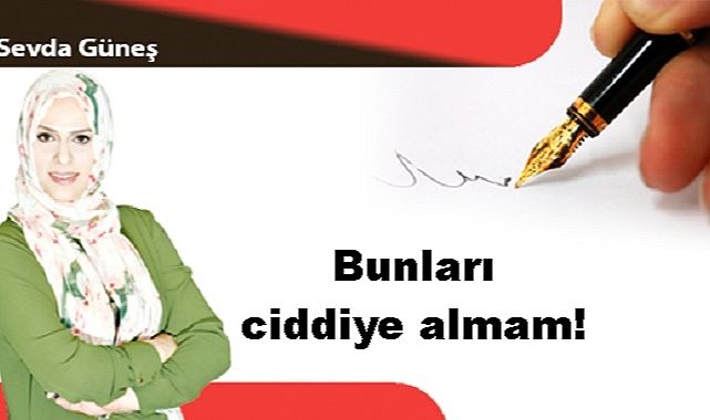 Bunları ciddiye almam!