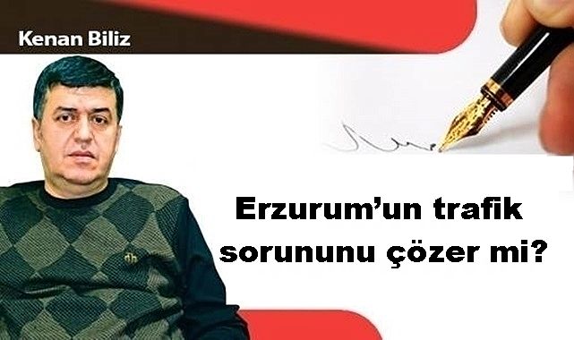 Erzurum'un trafik sorununu çözer mi?