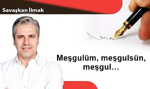 Meşgulüm, meşgulsün, meşgul…